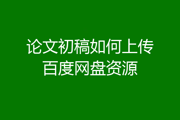论文初稿如何上传百度网盘资源