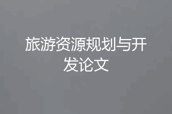 旅游资源规划与开发论文