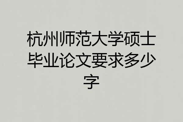 杭州师范大学硕士毕业论文要求多少字