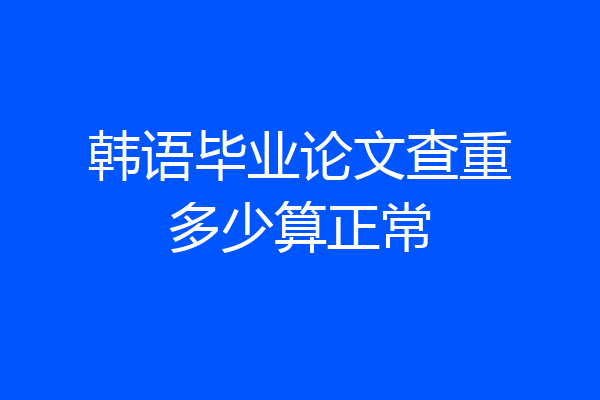 韩语毕业论文查重多少算正常