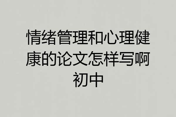 情绪管理和心理健康的论文怎样写啊初中
