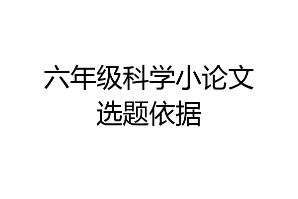 六年级科学小论文选题依据