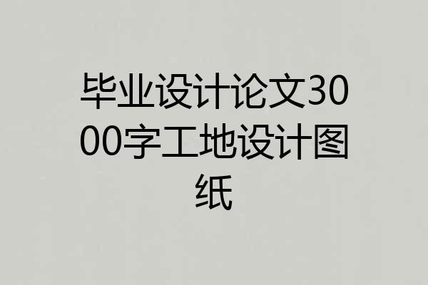 毕业设计论文3000字工地设计图纸