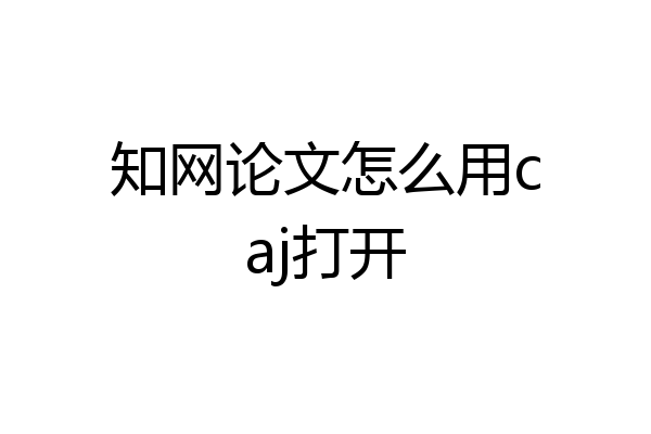 知网论文怎么用caj打开