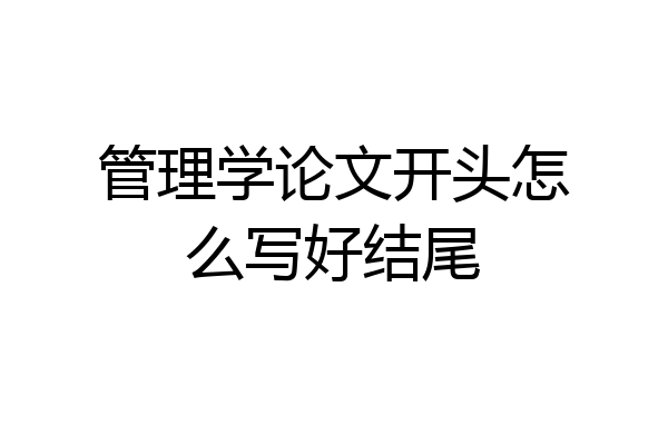 管理学论文开头怎么写好结尾