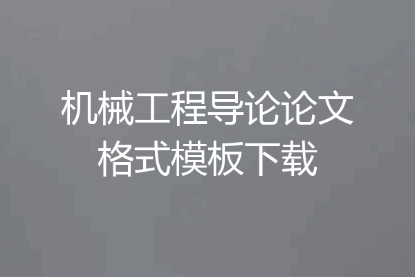 机械工程导论论文格式模板下载
