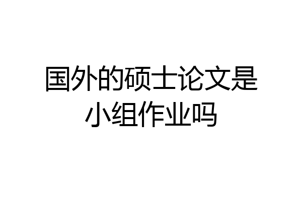 国外的硕士论文是小组作业吗