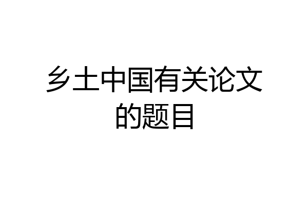 乡土中国有关论文的题目