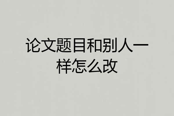 论文题目和别人一样怎么改