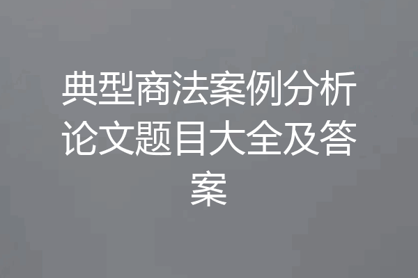 典型商法案例分析论文题目大全及答案