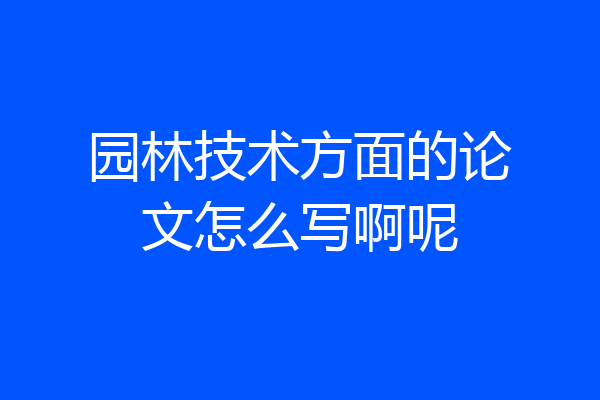 园林技术方面的论文怎么写啊呢