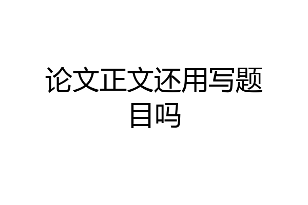 论文正文还用写题目吗
