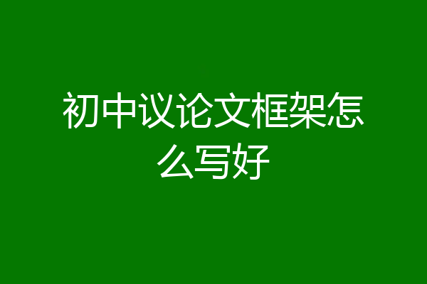 初中议论文框架怎么写好