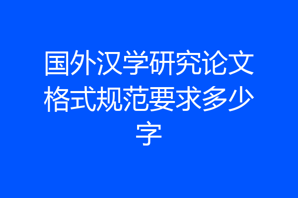 国外汉学研究论文格式规范要求多少字