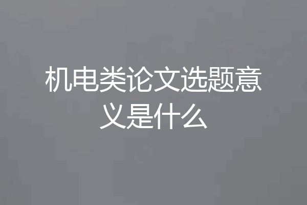 机电类论文选题意义是什么