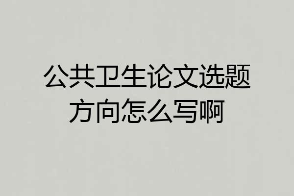公共卫生论文选题方向怎么写啊