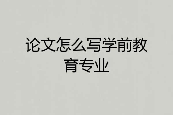 论文怎么写学前教育专业