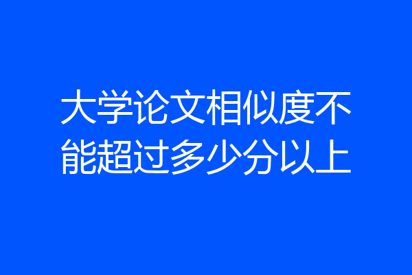 大学论文相似度不能超过多少分以上