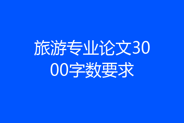 旅游专业论文3000字数要求