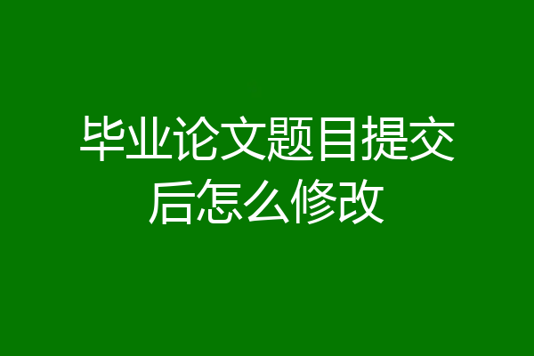 毕业论文题目提交后怎么修改