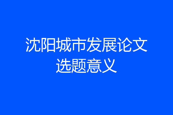 沈阳城市发展论文选题意义