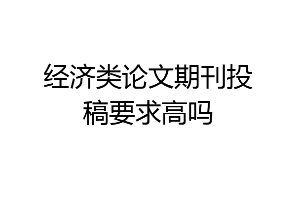 经济类论文期刊投稿要求高吗