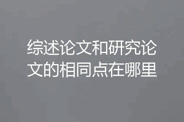 综述论文和研究论文的相同点在哪里