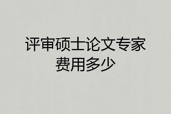 评审硕士论文专家费用多少