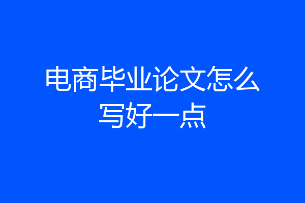 电商毕业论文怎么写好一点