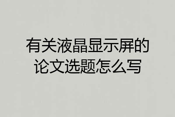 有关液晶显示屏的论文选题怎么写