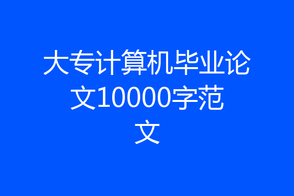 大专计算机毕业论文10000字范文