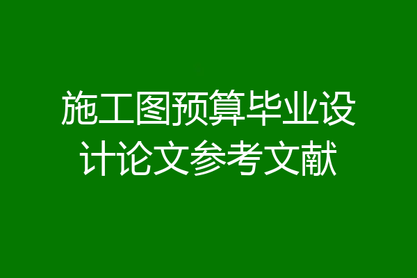 施工图预算毕业设计论文参考文献