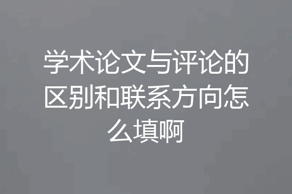 学术论文与评论的区别和联系方向怎么填啊