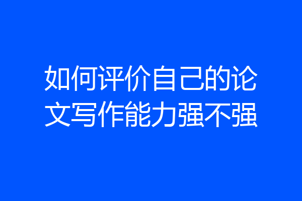 如何评价自己的论文写作能力强不强