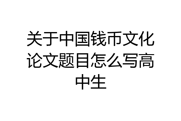 关于中国钱币文化论文题目怎么写高中生