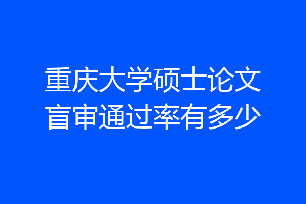 重庆大学硕士论文盲审通过率有多少