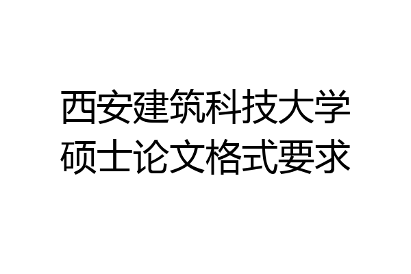 西安建筑科技大学硕士论文格式要求
