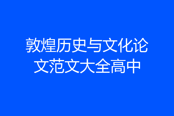 敦煌历史与文化论文范文大全高中