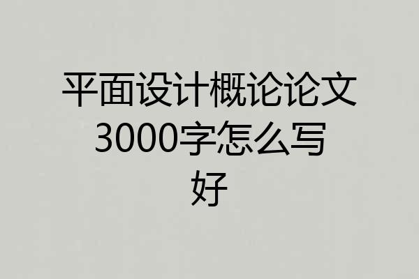 平面设计概论论文3000字怎么写好