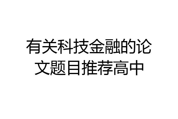 有关科技金融的论文题目推荐高中