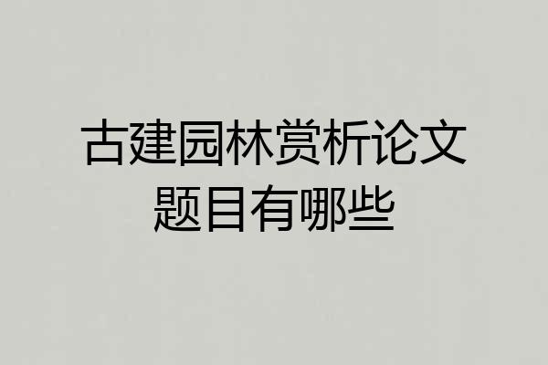 古建园林赏析论文题目有哪些