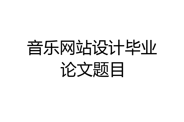 音乐网站设计毕业论文题目