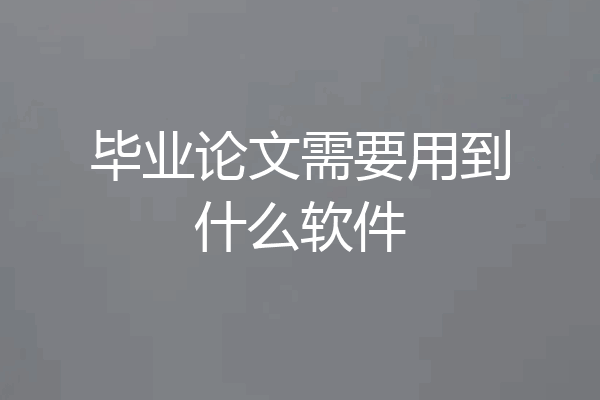 毕业论文需要用到什么软件
