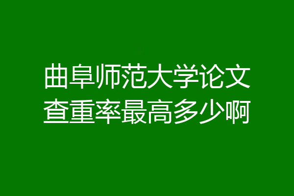 曲阜师范大学论文查重率最高多少啊