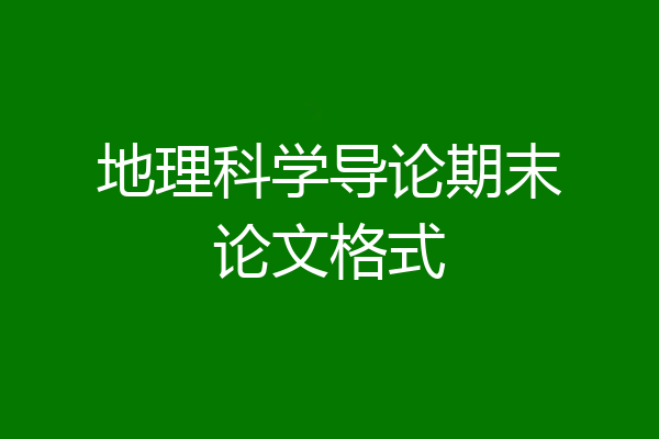 地理科学导论期末论文格式