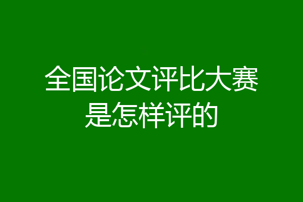 全国论文评比大赛是怎样评的