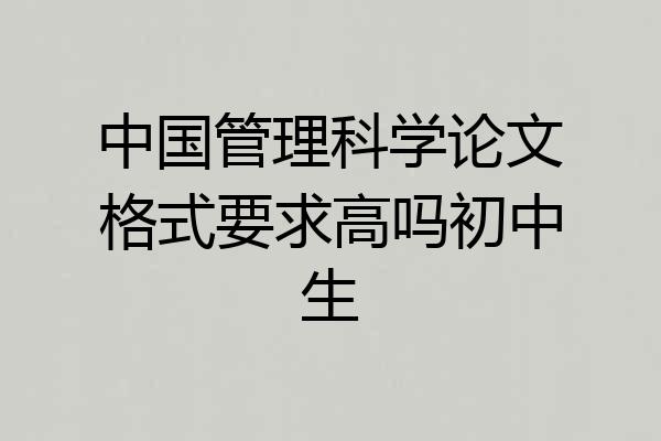 中国管理科学论文格式要求高吗初中生