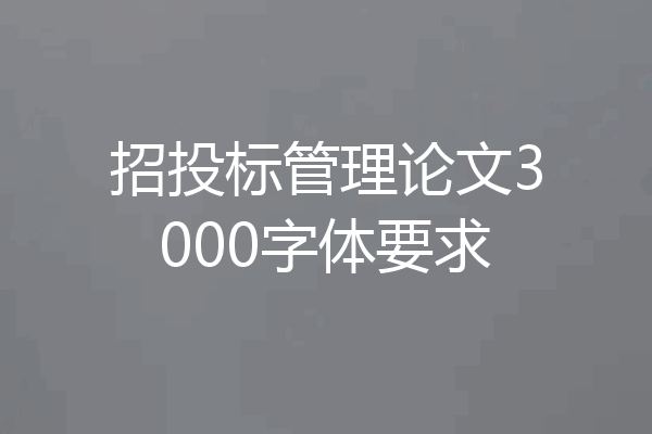 招投标管理论文3000字体要求