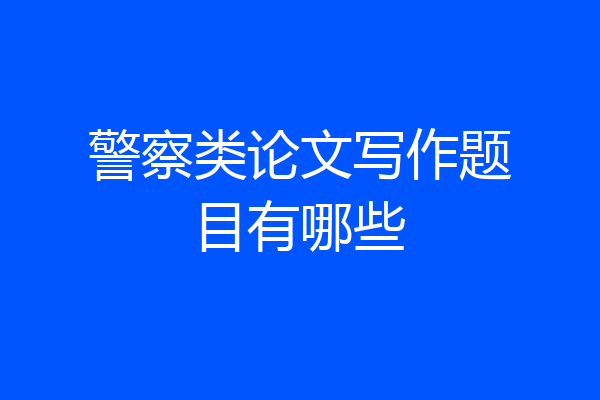 警察类论文写作题目有哪些