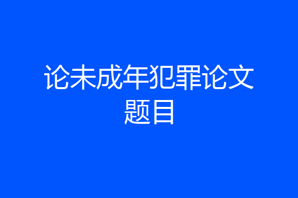 论未成年犯罪论文题目